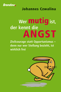 Wer mutig ist der kennt die Angst - Zivilcourage – damit die Angst nicht das Handeln bestimmt Ein leidenschaftliches Plädoyer gegen Feigheit Charakterlosigkeit und Opportunismus