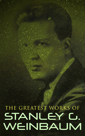 The Complete Works of Stanley G Weinbaum - Science Fiction Classics Post-Apocalyptic Novels & Space Adventure Books -Including A Martian Odyssey The Mad Moon The Planet of Doubt Tidal Moon The Black Flame The Dark Other - cover