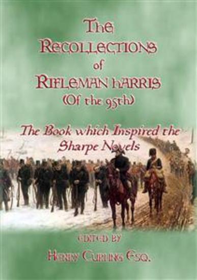 THE RECOLLECTIONS OF RIFLEMAN HARRIS - The book which inspired the Sharpe Novels - An Elisted Man's Account of the Peninsula Wars - cover