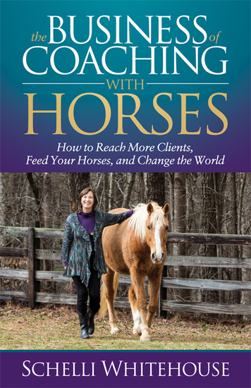 The Business of Coaching with Horses - How to Reach More Clients Feed Your Horses and Change the World - cover