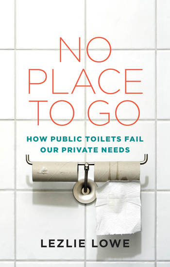 No Place To Go - How Public Toilets Fail Our Private Needs - cover