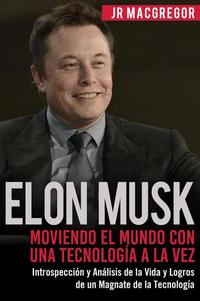 Elon Musk: Moviendo el Mundo con Una Tecnología a la Vez - Introspección y Análisis de la Vida y Logros de un Magnate de la Tecnología - Visionarios Billonarios #2