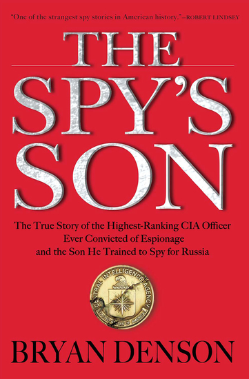 The Spy's Son - The True Story of the Highest-Ranking CIA Officer Ever Convicted of Espionage and the Son He Trained to Spy for Russia - cover