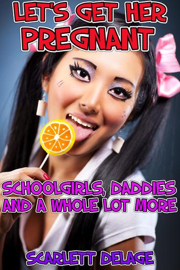 Let's Get Her Pregnant - Schoolgirls Daddies And A Whole Lot More - cover