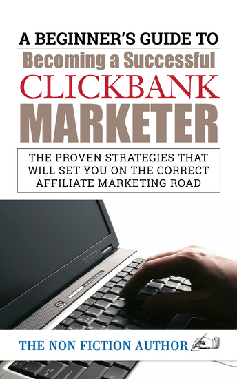 A Beginner’s Guide to Becoming a Successful Clickbank Marketer - The Proven Strategies that will set You on the Correct Affiliate - cover
