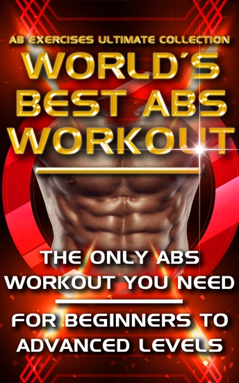 Ab Exercises Ultimate Collection - The World's Best Abs Workout - Abdominal Exercises For Men For Women and For Beginners to Advanced Levels - The Only Stomach Exercise Program You Need - cover