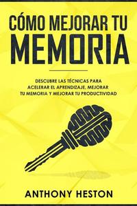 Como Mejorar tu Memoria: Descubre las Técnicas para Acelerar el Aprendizaje Mejorar tu Memoria y Mejorar tu Productividad - Atajos hacia el éxito