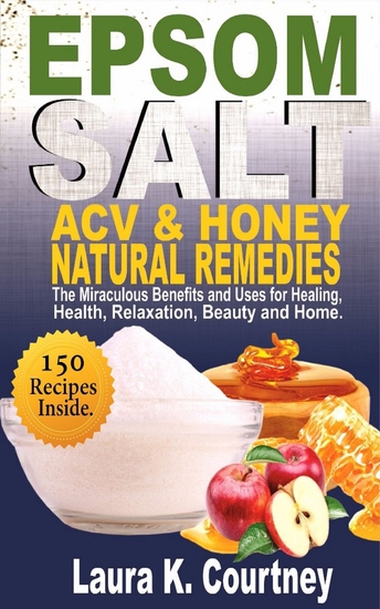 Epsom Salt Acv & Honey Natural Remedies - The Miraculous Benefits and Uses for Healing Health Relaxation Beauty and Home - 150 DIY Recipes - cover