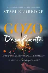 Gozo desafiante - Aferrarse a la esperanza la belleza y la vida en un mundo que sufre