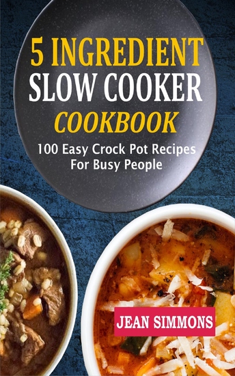 5 Ingredient Slow Cooker Cookbook - 100 Easy Crock Pot Recipes For Busy People - cover