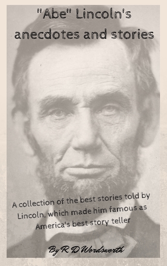 "Abe" Lincoln's anecdotes and stories - A collection of the best stories told by Lincoln which made him famous as America's best story teller - cover