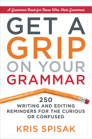 Get a Grip on Your Grammar - 250 Writing and Editing Reminders for the Curious or Confused - cover