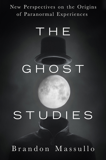 The Ghost Studies - New Perspectives on the Origins of Paranormal Experiences - cover