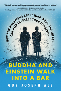 Buddha and Einstein Walk Into a Bar - How New Discoveries About Mind Body and Energy Can Help Increase Your Longevity