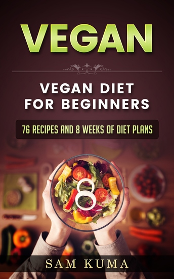 Vegan Diet Plan for Begineers - 76 Vegan Recipes and 8 Weeks of Diet Plans - cover