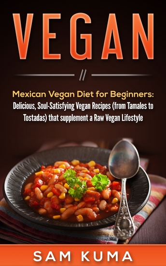 Mexican Vegan Diet for Beginners (from Tamales to Tostadas) that supplements a Raw Vegan Lifestyle - Delicious Soul-Satisfying Vegan Recipes - cover