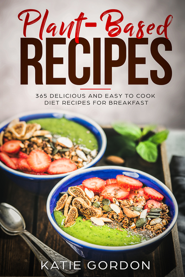 Plant-Based Recipes - 365 Delicious and Easy to Cook Diet Recipes for Breakfast - cover