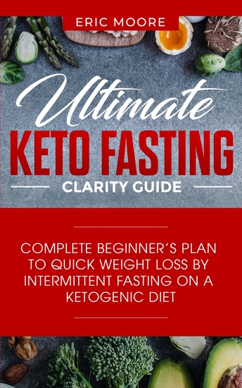 Ultimate Keto Fasting Clarity Guide - Complete Beginner’s Plan to Quick Weight Loss by Intermittent Fasting on a Ketogenic Diet - cover