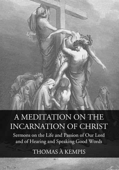 A Meditation on the Incarnation of Christ - Sermons on the Life and Passion of Our Lord and Of Hearing and Speaking Good Words - cover