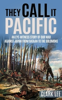 They Call It Pacific - An Eye-Witness Story of Our War Against Japan from Bataan to the Solomons