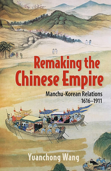 Remaking the Chinese Empire - Manchu-Korean Relations 1616–1911 - cover