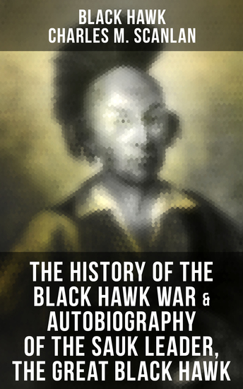 The History of the Black Hawk War & Autobiography of the Sauk Leader the Great Black Hawk - Including the Autobiography of the Sauk Leader Black Hawk - cover