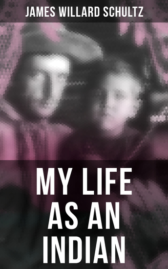 MY LIFE AS AN INDIAN - The Story of a Red Woman and a White Man in the Lodges of the Blackfeet - cover