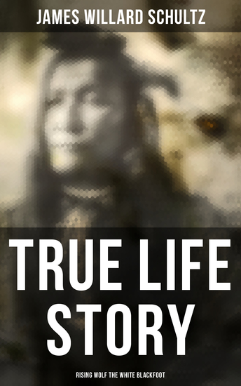True Life Story: Rising Wolf the White Blackfoot - Hugh Monroe's Story of His First Year on the Plains - cover