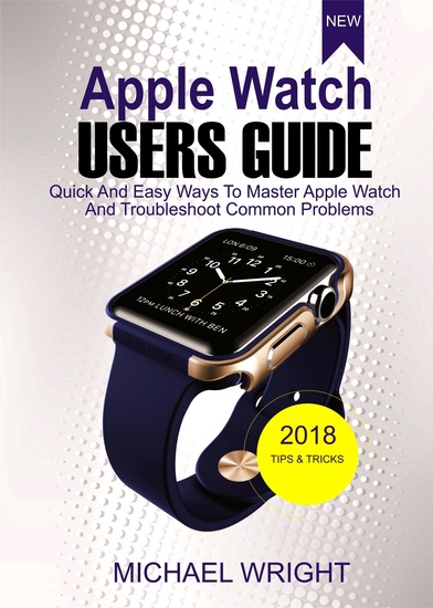 Apple Watch Users Guide - Quick And Easy Ways To Master Apple Watch And Troubleshoot Common Problems - cover