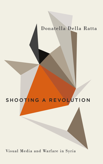 Shooting a Revolution - Visual Media and Warfare in Syria - cover