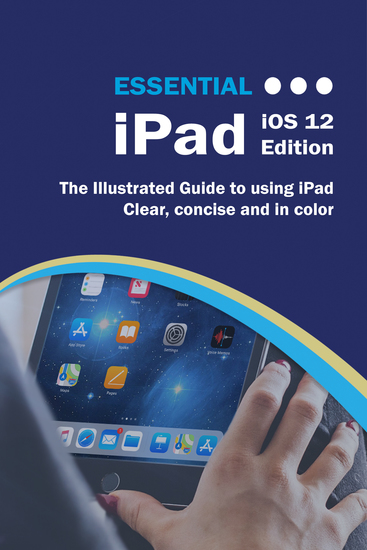 Essential iPad iOS 12 Edition - The Illustrated Guide to Using your iPad - cover