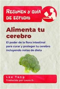 Resumen Y Guía De Estudio - Alimenta Tu Cerebro: El Poder De La Flora Intestinal Para Curar Y Proteger Tu Cerebro