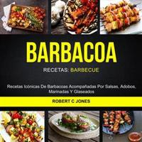Barbacoa: Recetas Icónicas De Barbacoas Acompañadas Por Salsas Adobos Marinadas Y Glaseados (Recetas: Barbecue)