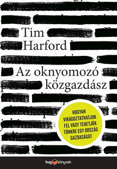 Az oknyomozó közgazdász - Hogyan virágoztathatjuk fel vagy tehetjük tönkre egy ország gazdaságát? - cover