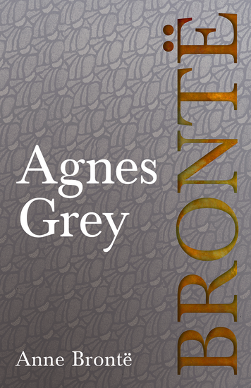Agnes Grey - Including Introductory Essays by Virginia Woolf Charlotte Brontë and Clement K Shorter - cover