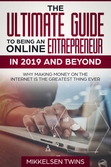 The Ultimate Guide to Being an Online Entrepreneur in 2019 and Beyond - Why Making Money on the Internet is the Greatest Thing Ever - cover