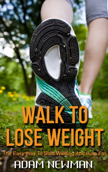 Walk To Lose Weight - The Easy Way to Start Walking and Burn Fat - cover