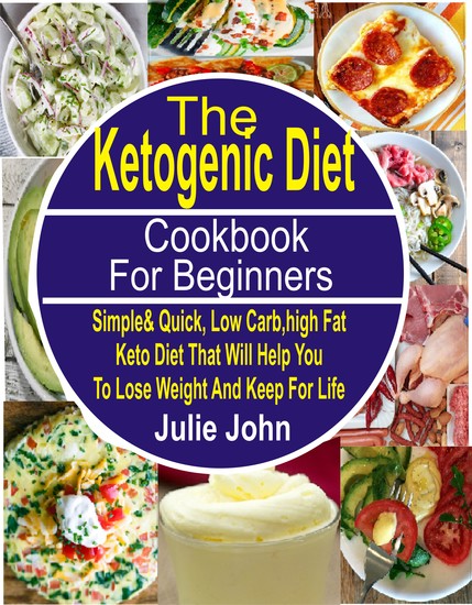 The Ketogenic Diet Cookbook For Beginners - Simple & Quick Low Carb High Fat Keto Diet That Will Help You To Lose Weight And Keep Fit For Life - cover