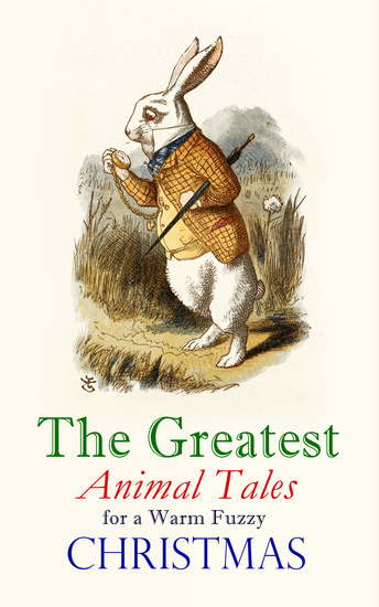 The Greatest Animal Tales for a Warm Fuzzy Christmas - 30 Stories & Picture Books in One Volume: The Tailor of Gloucester Voyages of Doctor Dolittle Story of a Stuffed Elephant Peace on Earth Good-Will to Dogs Miss Muffet's Christmas Party - cover