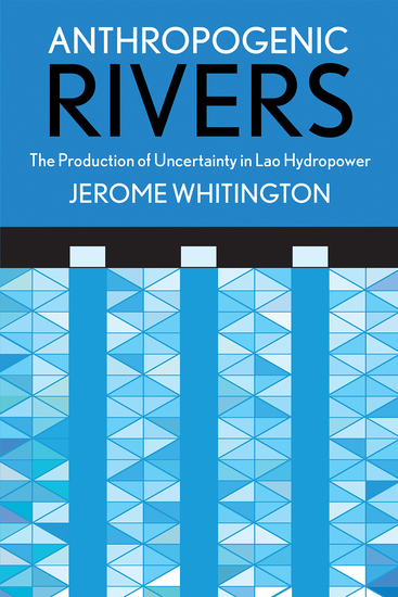 Anthropogenic Rivers - The Production of Uncertainty in Lao Hydropower - cover