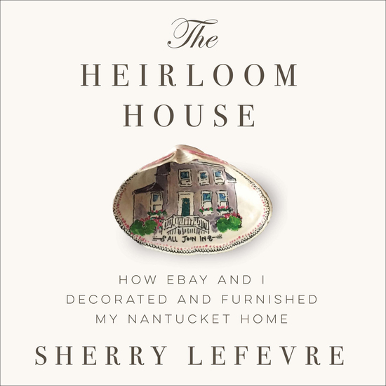 The Heirloom House - How eBay and I Decorated and Furnished My Nantucket Home - cover