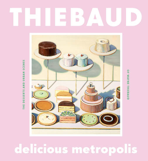 Delicious Metropolis - The Desserts and Urban Scenes of Wayne Thiebaud - cover