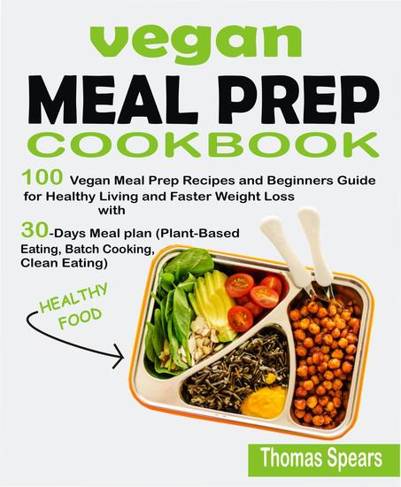 Vegan Meal Prep Cookbook: 100 Vegan Meal Prep Recipes and Beginners Guide for Healthy Living and Faster Weight Loss with 30-Days Meal Plan (Plant-Based Eating Batch Cooking & Clean Eating) - cover