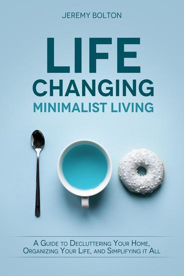 Life-changing Minimalist Living: A Guide to Decluttering Your Home Organizing Your Life and Simplifying It All - cover