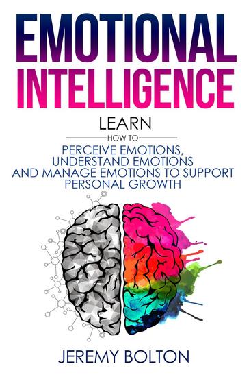 Emotional Intelligence: Learn How to Perceive Emotions Understand Emotions and Manage Emotions to Support Personal Growth - cover