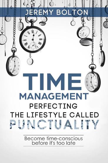 Time Management: Perfecting the Lifestyle Called Punctuality: Become Time-conscious Before it’s too Late - cover