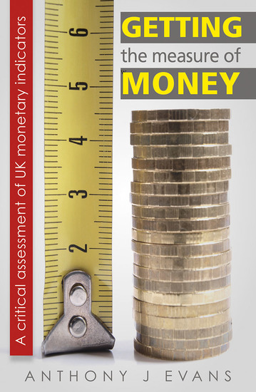 Getting the Measure of Money: A Critical Assessment of UK Monetary Indicators - A Critical Assessment of UK Monetary Indicators - cover
