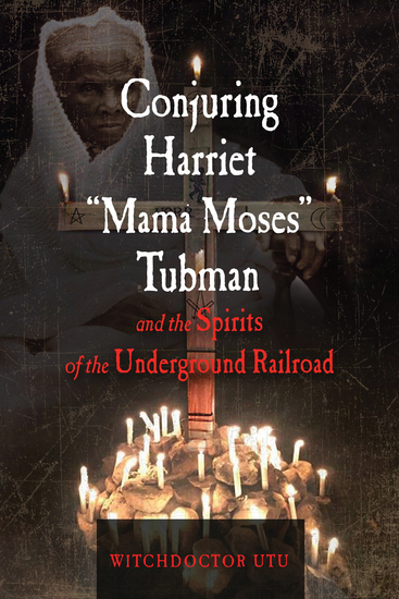 Conjuring Harriet "Mama Moses" Tubman and the Spirits of the Underground Railroad - cover