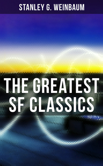 The Greatest SF Classics of Stanley G Weinbaum - Post-Apocalyptic Novels & Space Exploration Stories: A Martian Odyssey The Mad Moon Tidal Moon… - cover