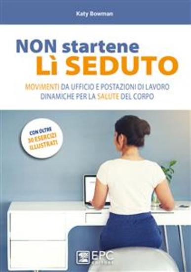 NON startene lì SEDUTO - Movimenti da ufficio e postazioni di lavoro dinamiche per la salute del corpo - cover
